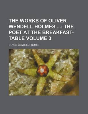 Book cover for The Works of Oliver Wendell Holmes Volume 3; The Poet at the Breakfast-Table