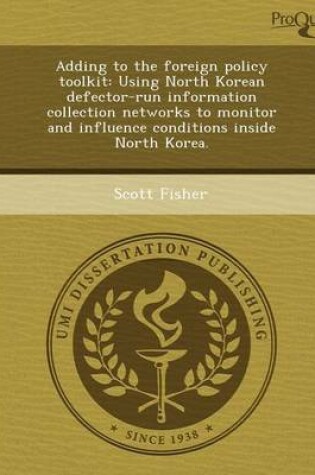 Cover of Adding to the Foreign Policy Toolkit: Using North Korean Defector-Run Information Collection Networks to Monitor and Influence Conditions Inside North