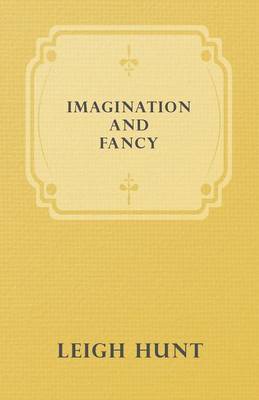 Book cover for Imagination And Fancy; Or Selections From The English Poets Illustrative Of Those First Requisites Of Their Art, With Markings Of The Best Passages, Criticial Notices Of The Writers, And An Essay In Answer To The Question, "What Is Poetry?"