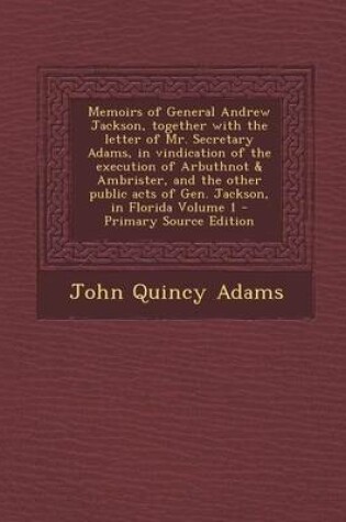 Cover of Memoirs of General Andrew Jackson, Together with the Letter of Mr. Secretary Adams, in Vindication of the Execution of Arbuthnot & Ambrister, and the Other Public Acts of Gen. Jackson, in Florida Volume 1