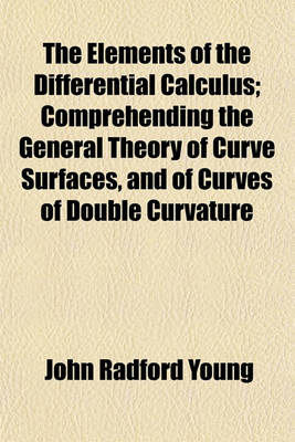 Book cover for The Elements of the Differential Calculus; Comprehending the General Theory of Curve Surfaces, and of Curves of Double Curvature