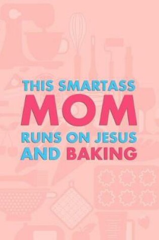 Cover of This Smartass Mom Runs On Jesus And Baking