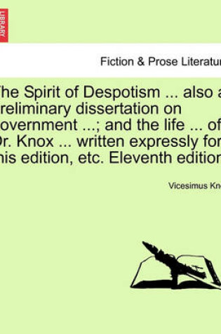 Cover of The Spirit of Despotism ... Also a Preliminary Dissertation on Government ...; And the Life ... of Dr. Knox ... Written Expressly for This Edition, Etc. Eleventh Edition.