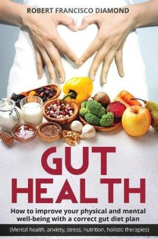 Cover of Gut Health How to improve your physical and mental well-being with a correct gut diet plan (mental health anxiety stress nutrition, food holistic therapies)