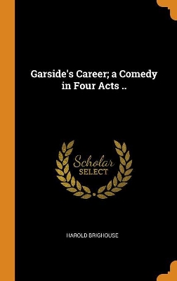 Book cover for Garside's Career; A Comedy in Four Acts ..