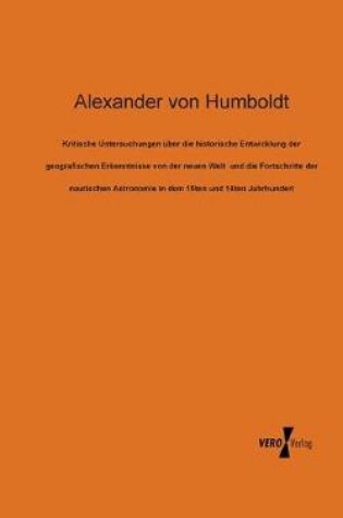 Cover of Kritische Untersuchungen uber die historische Entwicklung der geografischen Erkenntnisse von der neuen Welt und die Fortschritte der nautischen Astronomie in dem 15ten und 16ten Jahrhundert