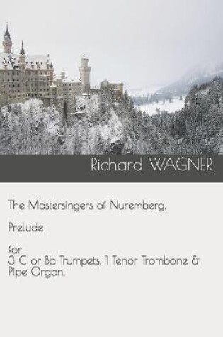 Cover of The Mastersingers of Nuremberg. Prelude for 3 C or Bb Trumpets, 1 Tenor Trombone & Pipe Organ.