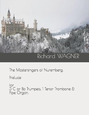 Book cover for The Mastersingers of Nuremberg. Prelude for 3 C or Bb Trumpets, 1 Tenor Trombone & Pipe Organ.