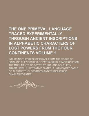 Book cover for The One Primeval Language Traced Experimentally Through Ancient Inscriptions in Alphabetic Characters of Lost Powers from the Four Continents; Including the Voice of Israel from the Rocks of Sinai and the Vestiges of Patriarchal Volume 1