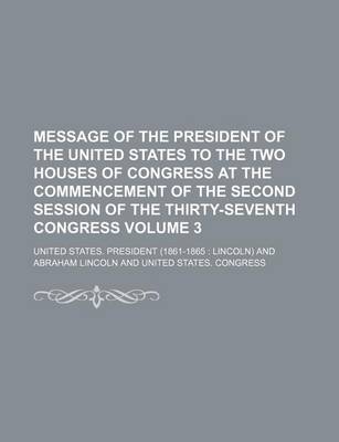 Book cover for Message of the President of the United States to the Two Houses of Congress at the Commencement of the Second Session of the Thirty-Seventh Congress Volume 3