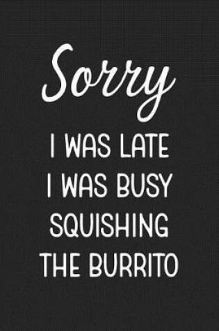 Cover of Sorry I Was Late I Was Busy Squishing The Burrito