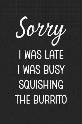 Book cover for Sorry I Was Late I Was Busy Squishing The Burrito