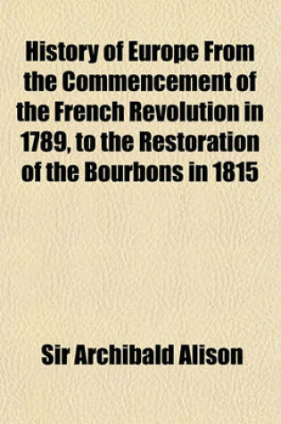 Cover of History of Europe from the Commencement of the French Revolution in 1789, to the Restoration of the Bourbons in 1815 (Volume 10)