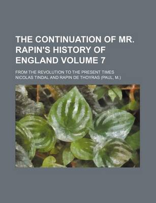 Book cover for The Continuation of Mr. Rapin's History of England Volume 7; From the Revolution to the Present Times