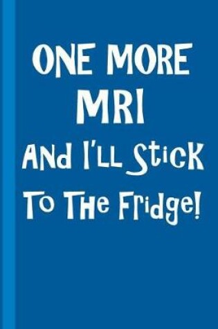 Cover of One More MRI and I'll Stick to the Fridge!