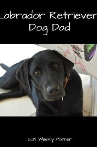 Cover of Labrador Retriever Dog Dad 2019 Weekly Planner