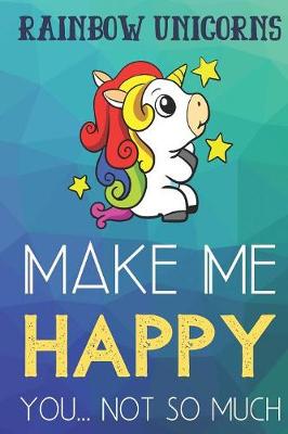 Book cover for Rainbow Unicorns Make Me Happy You Not So Much