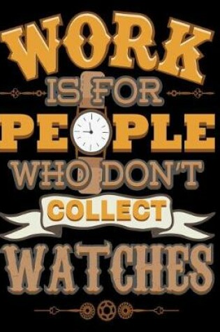 Cover of Work Is for People Who Don't Collect Watches