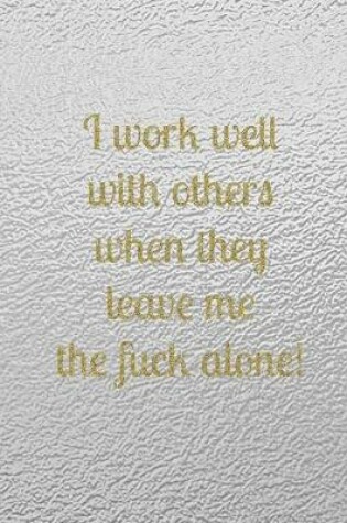 Cover of I work well with others when they leave me the fuck alone!
