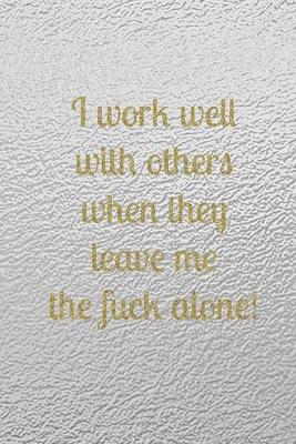 Book cover for I work well with others when they leave me the fuck alone!