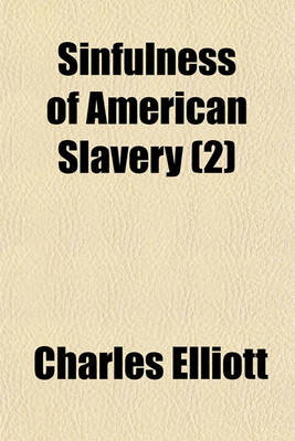 Book cover for Sinfulness of American Slavery (Volume 2); Proved from Its Evil Sources Its Injustice Its Wrongs Its Contrariety to Many Scriptural Commands, Prohibitions, and Principles, and to the Christian Spirit and from Its Evil Effects Together with Observations on