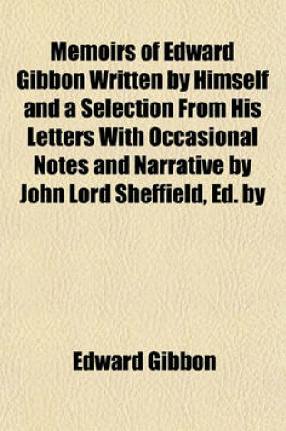 Cover of Memoirs of Edward Gibbon Written by Himself and a Selection from His Letters with Occasional Notes and Narrative by John Lord Sheffield, Ed. by