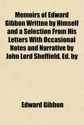 Book cover for Memoirs of Edward Gibbon Written by Himself and a Selection from His Letters with Occasional Notes and Narrative by John Lord Sheffield, Ed. by