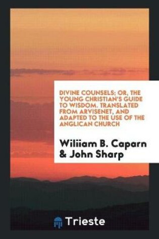 Cover of Divine Counsels; Or, the Young Christian's Guide to Wisdom. Translated from Arvisenet, and Adapted to the Use of the Anglican Church