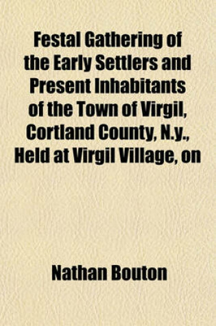 Cover of Festal Gathering of the Early Settlers and Present Inhabitants of the Town of Virgil, Cortland County, N.Y., Held at Virgil Village, on