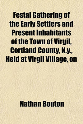 Book cover for Festal Gathering of the Early Settlers and Present Inhabitants of the Town of Virgil, Cortland County, N.Y., Held at Virgil Village, on