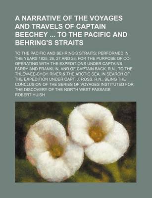 Book cover for A Narrative of the Voyages and Travels of Captain Beechey to the Pacific and Behring's Straits; To the Pacific and Behring's Straits Performed in the Years 1825, 26, 27 and 28. for the Purpose of Co-Operating with the Expeditions Under Captains Parry and Fra