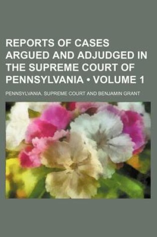 Cover of Reports of Cases Argued and Adjudged in the Supreme Court of Pennsylvania (Volume 1)