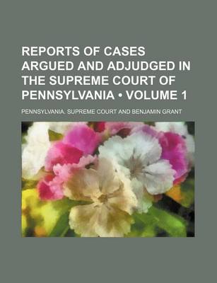 Book cover for Reports of Cases Argued and Adjudged in the Supreme Court of Pennsylvania (Volume 1)