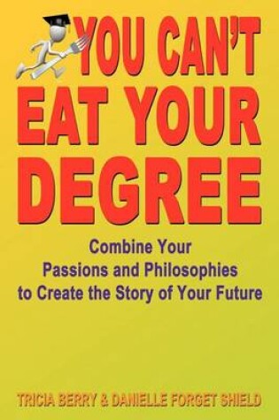 Cover of You Can't Eat Your Degree - Combine Your Passions and Philosophies to Create the Story of Your Future