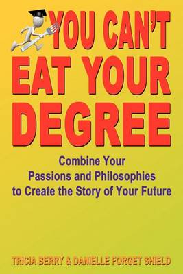 Book cover for You Can't Eat Your Degree - Combine Your Passions and Philosophies to Create the Story of Your Future