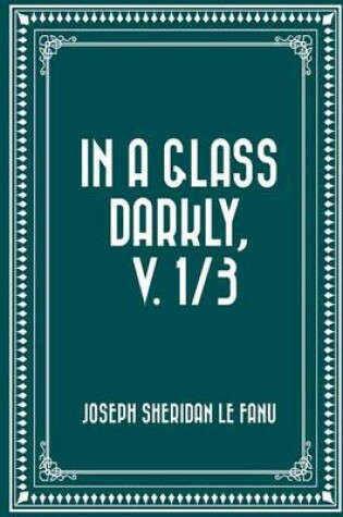 Cover of In a Glass Darkly, V. 1/3