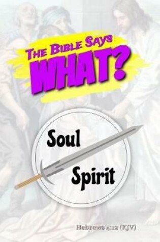 Cover of The Bible Says What? Soul/Spirit Hebrews 4