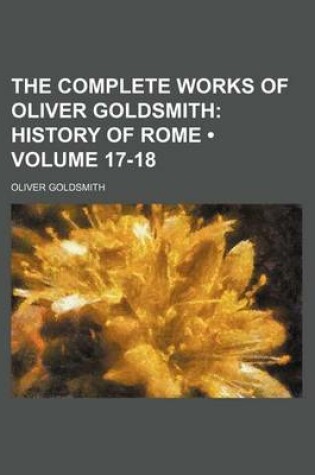 Cover of The Complete Works of Oliver Goldsmith (Volume 17-18); History of Rome