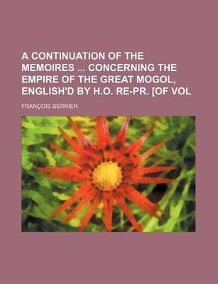 Book cover for A Continuation of the Memoires Concerning the Empire of the Great Mogol, English'd by H.O. Re-PR. [Of Vol