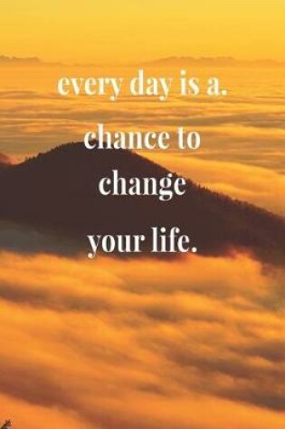 Cover of Every Day Is A Chance To Change Your Life.