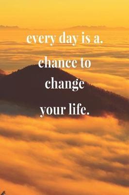 Book cover for Every Day Is A Chance To Change Your Life.