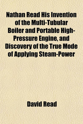 Book cover for Nathan Read His Invention of the Multi-Tubular Boiler and Portable High-Pressure Engine, and Discovery of the True Mode of Applying Steam-Power