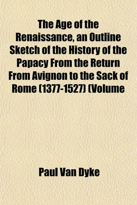 Book cover for The Age of the Renaissance, an Outline Sketch of the History of the Papacy from the Return from Avignon to the Sack of Rome (1377-1527) (Volume