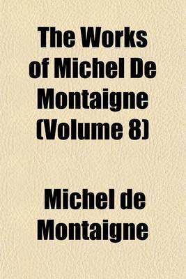 Book cover for The Works of Michel de Montaigne (Volume 8)