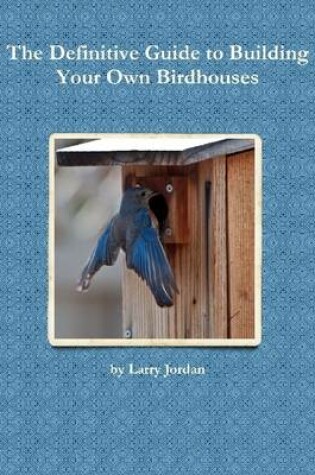 Cover of The Definitive Guide to Building Your Own Birdhouses