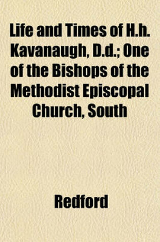 Cover of Life and Times of H.H. Kavanaugh, D.D.; One of the Bishops of the Methodist Episcopal Church, South