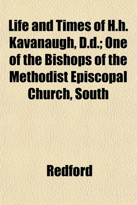 Book cover for Life and Times of H.H. Kavanaugh, D.D.; One of the Bishops of the Methodist Episcopal Church, South