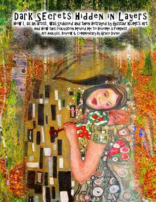 Book cover for Dark Secrets Hidden in Layers How I, as an artist, was Seduced and then Betrayed by Gustav Klimt's Art And How this realization moved me to Become a Feminist Art Analysis, Review & Commentary By Grace Divine