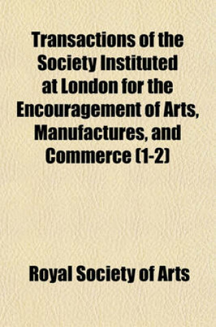 Cover of Transactions of the Society Instituted at London for the Encouragement of Arts, Manufactures, and Commerce (Volume 1-2)