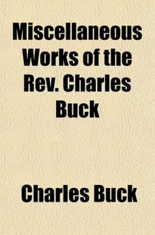 Cover of Miscellaneous Works of the REV. Charles Buck Volume 3; Containing the Young Christian's Guide a Treatise on Religious Experience Together with Anecdotes